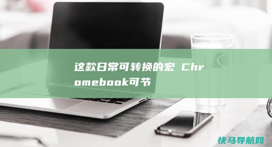 这款日常可转换的宏碁Chromebook可节