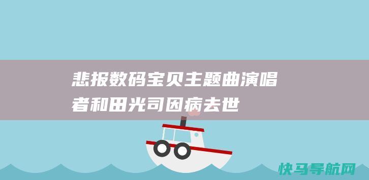 悲报数码宝贝主题曲演唱者和田光司因病去世