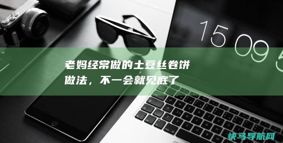 老妈经常做的土豆丝卷饼做法，不一会就见底了！