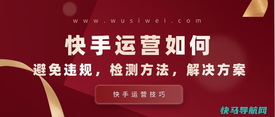 快手运营如何避免违规，如何检测，怎么处理