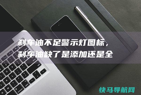 刹车油不足警示灯图标，刹车油缺了是添加还是全换